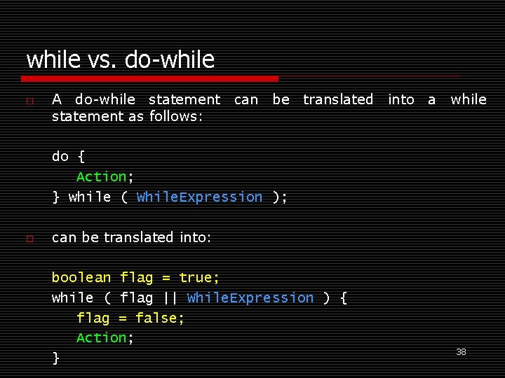 while vs. do-while o A do-while statement can be translated into a while statement
