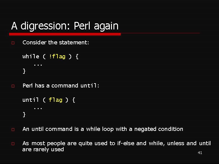 A digression: Perl again o Consider the statement: while ( !flag ) {. .