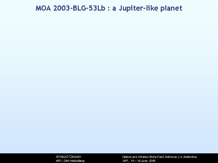 MOA 2003 -BLG-53 Lb : a Jupiter-like planet Arnaud Cassan ARI / ZAH Heidelberg