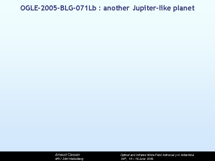 OGLE-2005 -BLG-071 Lb : another Jupiter-like planet Arnaud Cassan ARI / ZAH Heidelberg Optical