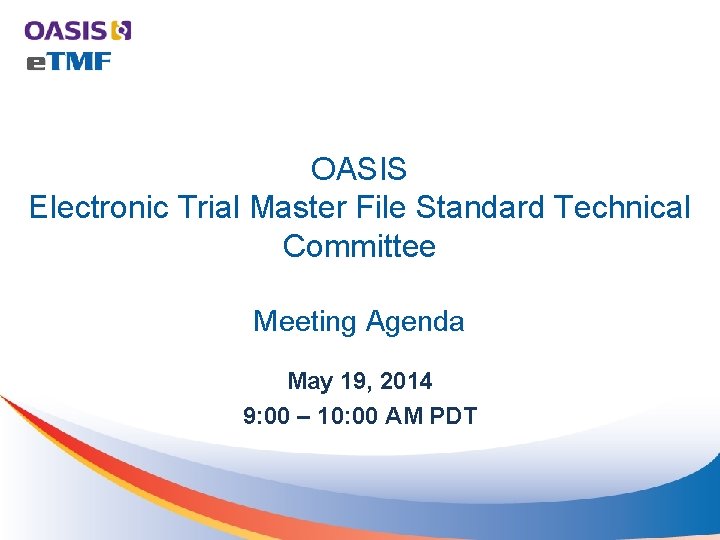 OASIS Electronic Trial Master File Standard Technical Committee Meeting Agenda May 19, 2014 9: OASIS Electronic Trial Master File Standard Technical Committee Meeting Agenda May 19, 2014 9: