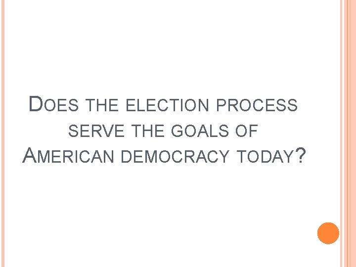 DOES THE ELECTION PROCESS SERVE THE GOALS OF AMERICAN DEMOCRACY TODAY? DOES THE ELECTION PROCESS SERVE THE GOALS OF AMERICAN DEMOCRACY TODAY?