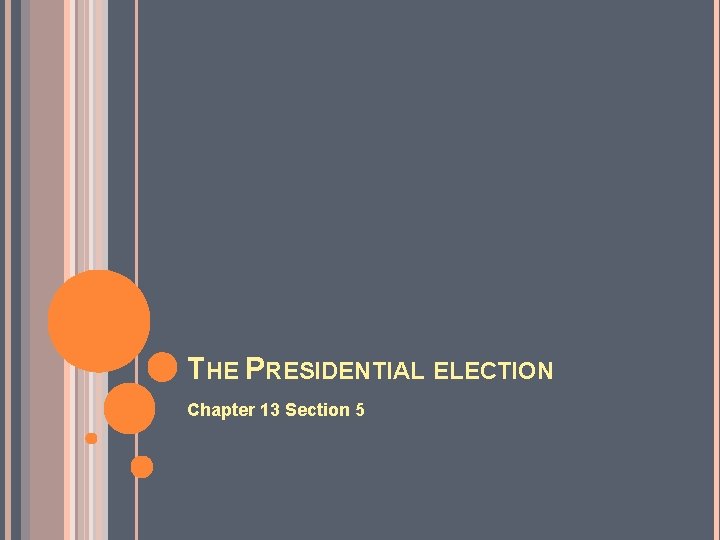 THE PRESIDENTIAL ELECTION Chapter 13 Section 5 THE PRESIDENTIAL ELECTION Chapter 13 Section 5