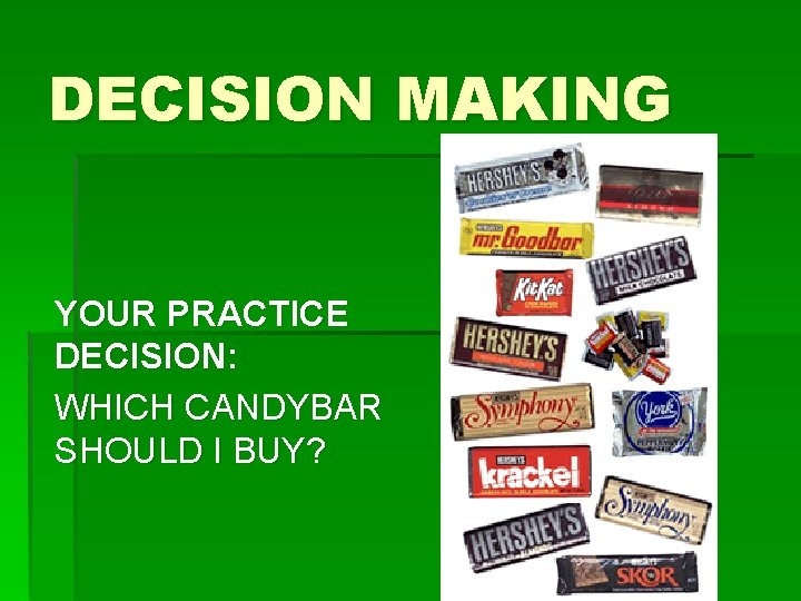 DECISION MAKING YOUR PRACTICE DECISION: WHICH CANDYBAR SHOULD I BUY? 