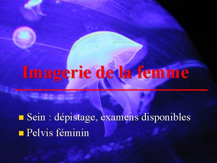 Imagerie de la femme n Sein : dépistage, examens disponibles n Pelvis féminin 