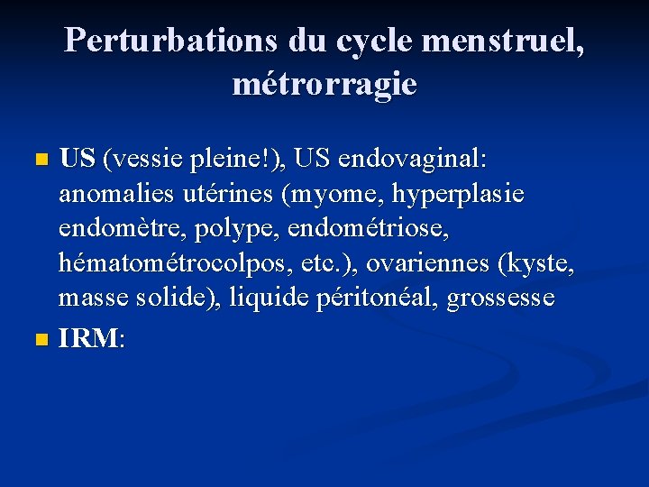 Perturbations du cycle menstruel, métrorragie US (vessie pleine!), US endovaginal: anomalies utérines (myome, hyperplasie