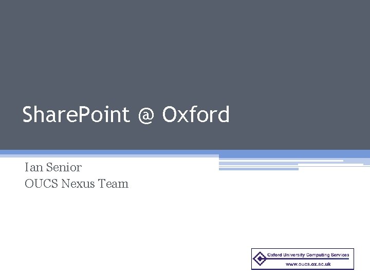 Share. Point @ Oxford Ian Senior OUCS Nexus Team 