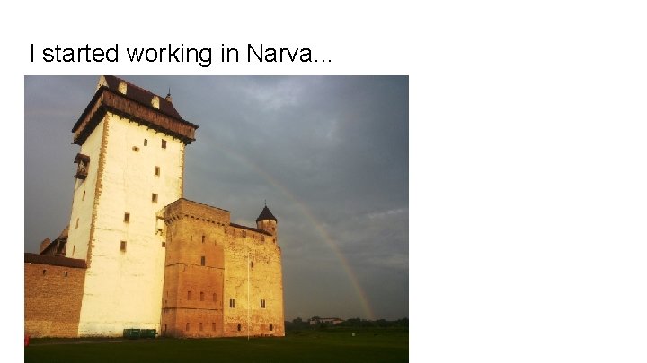 I started working in Narva. . . 