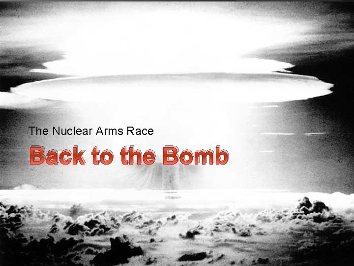 The Nuclear Arms Race Back to the Bomb 