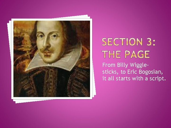 From Billy Wigglesticks, to Eric Bogosian, it all starts with a script. 