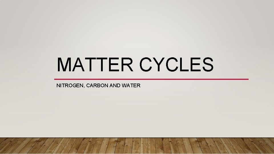 MATTER CYCLES NITROGEN, CARBON AND WATER 