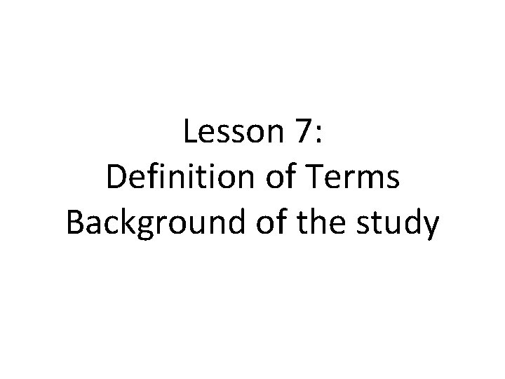 Lesson 7: Definition of Terms Background of the study 