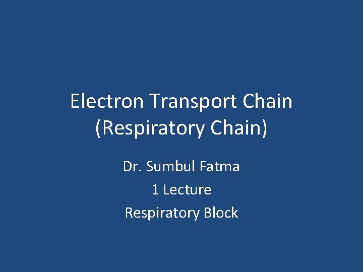 Electron Transport Chain (Respiratory Chain) Dr. Sumbul Fatma 1 Lecture Respiratory Block 