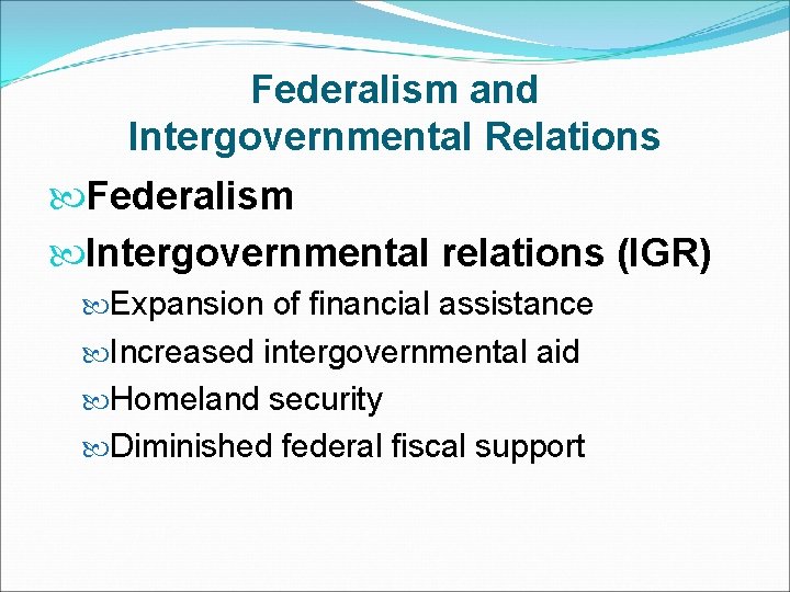 Federalism and Intergovernmental Relations Federalism Intergovernmental relations (IGR) Expansion of financial assistance Increased intergovernmental