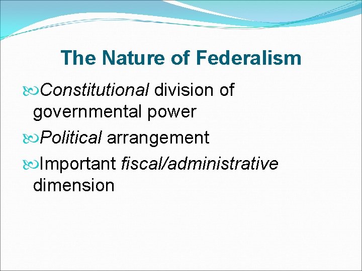 The Nature of Federalism Constitutional division of governmental power Political arrangement Important fiscal/administrative dimension
