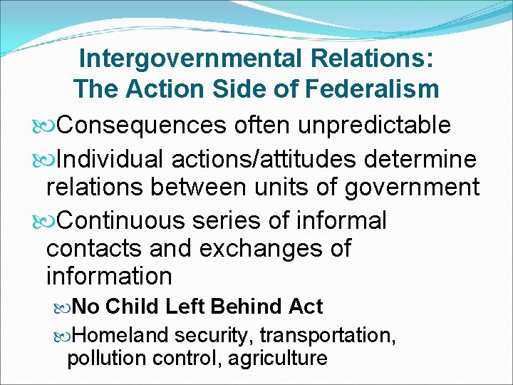Intergovernmental Relations: The Action Side of Federalism Consequences often unpredictable Individual actions/attitudes determine relations