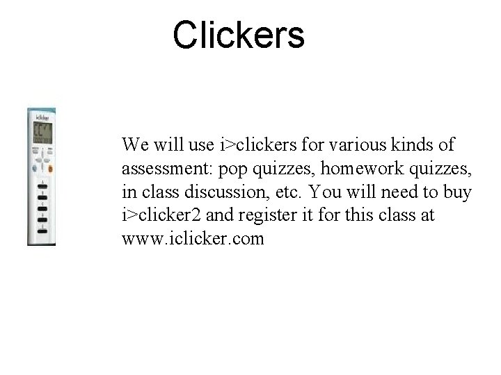 Clickers We will use i>clickers for various kinds of assessment: pop quizzes, homework quizzes,