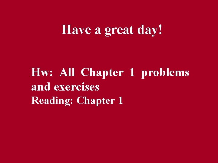 Have a great day! Hw: All Chapter 1 problems and exercises Reading: Chapter 1