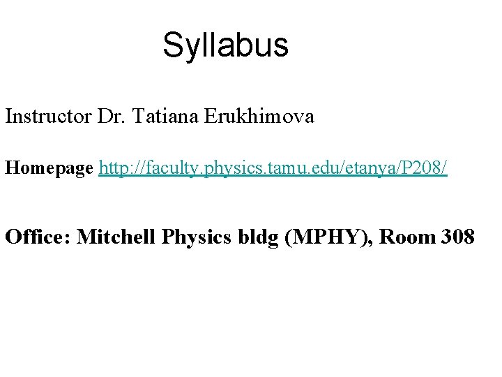 Syllabus Instructor Dr. Tatiana Erukhimova Homepage http: //faculty. physics. tamu. edu/etanya/P 208/ Office: Mitchell