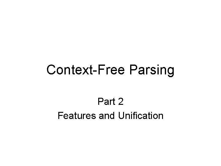 Context-Free Parsing Part 2 Features and Unification 