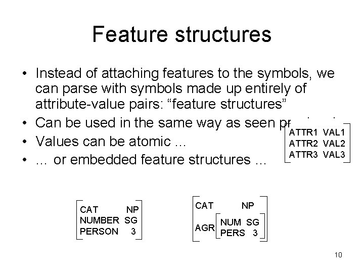 Feature structures • Instead of attaching features to the symbols, we can parse with