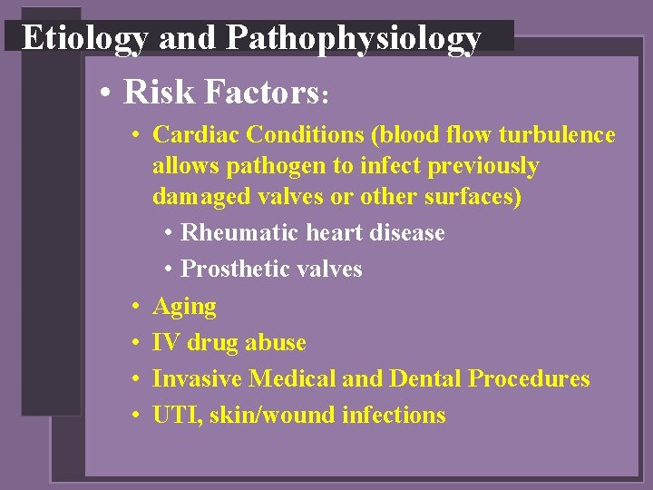 Etiology and Pathophysiology • Risk Factors: • Cardiac Conditions (blood flow turbulence allows pathogen