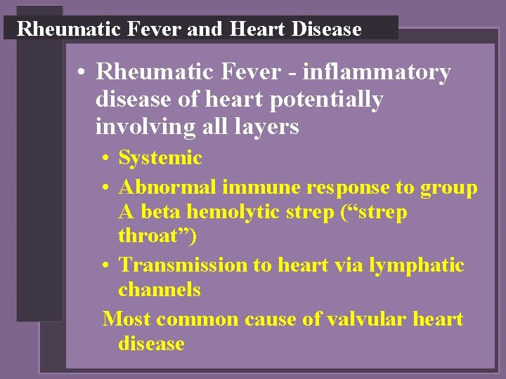 Rheumatic Fever and Heart Disease • Rheumatic Fever - inflammatory disease of heart potentially