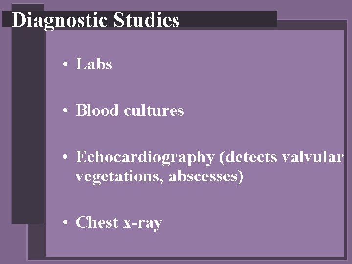 Diagnostic Studies • Labs • Blood cultures • Echocardiography (detects valvular vegetations, abscesses) •