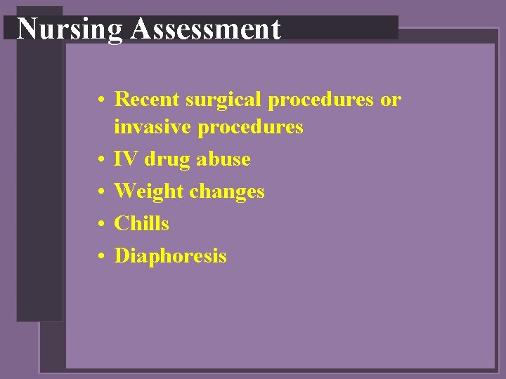 Nursing Assessment • Recent surgical procedures or invasive procedures • IV drug abuse •