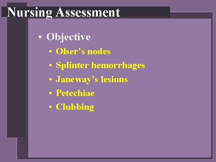 Nursing Assessment • Objective • • • Olser’s nodes Splinter hemorrhages Janeway’s lesions Petechiae