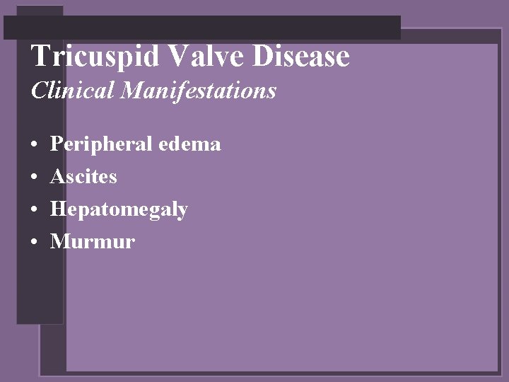 Tricuspid Valve Disease Clinical Manifestations • • Peripheral edema Ascites Hepatomegaly Murmur 