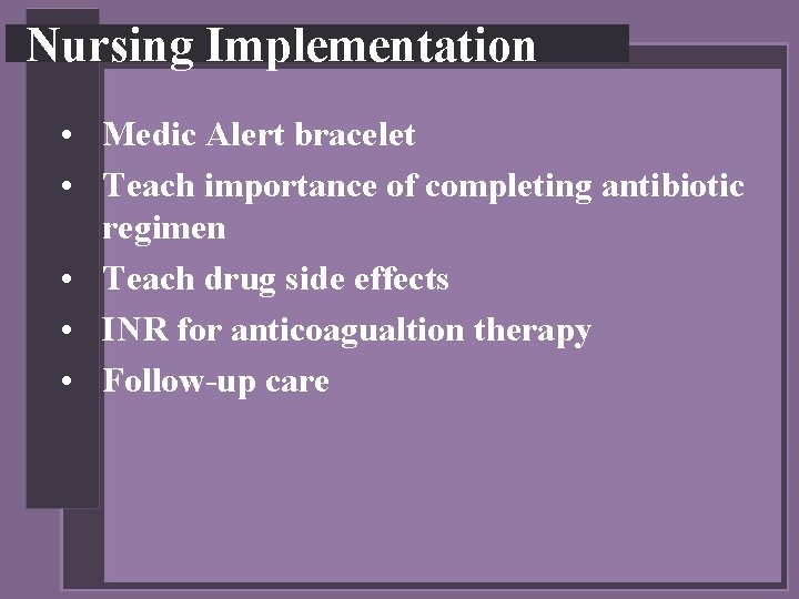 Nursing Implementation • Medic Alert bracelet • Teach importance of completing antibiotic regimen •
