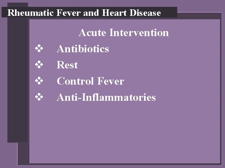 Rheumatic Fever and Heart Disease v v Acute Intervention Antibiotics Rest Control Fever Anti-Inflammatories