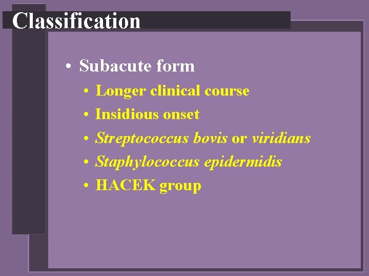 Classification • Subacute form • • • Longer clinical course Insidious onset Streptococcus bovis