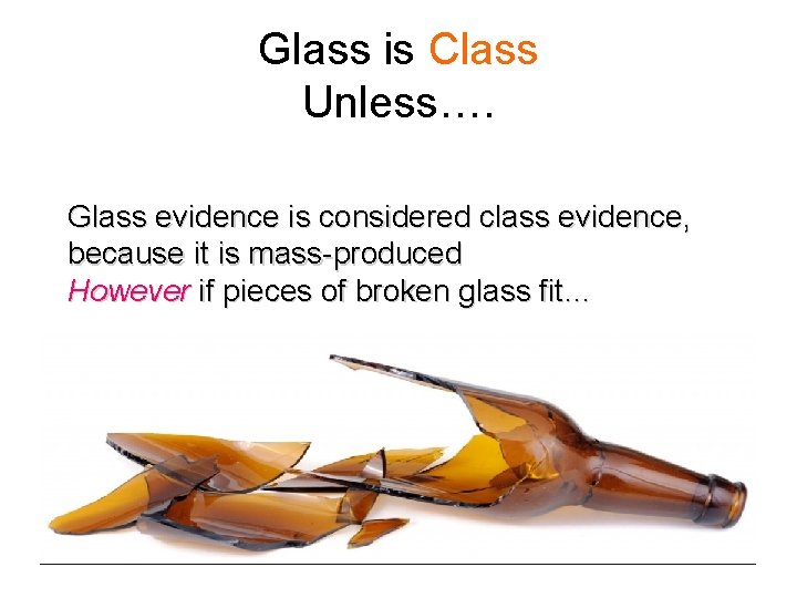 Glass is Class Unless…. Glass evidence is considered class evidence, because it is mass-produced