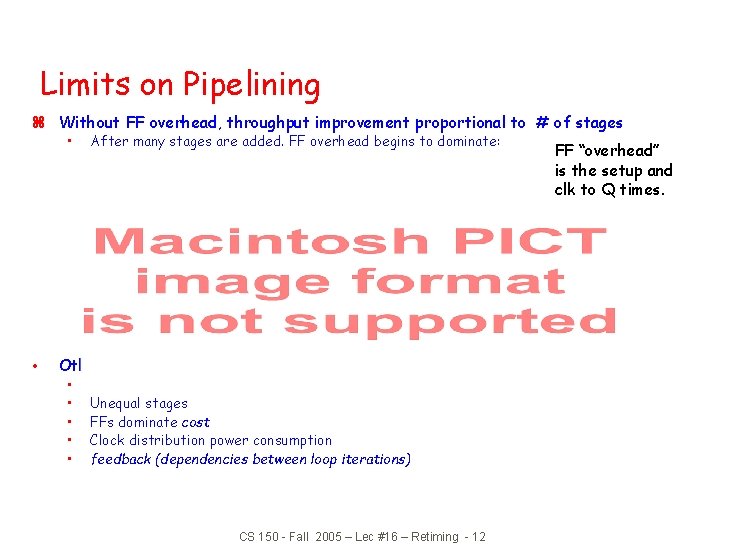 Limits on Pipelining z Without FF overhead, throughput improvement proportional to # of stages Limits on Pipelining z Without FF overhead, throughput improvement proportional to # of stages
