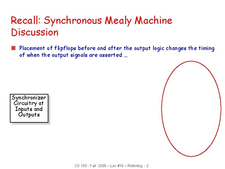 Recall: Synchronous Mealy Machine Discussion z Placement of flipflops before and after the output Recall: Synchronous Mealy Machine Discussion z Placement of flipflops before and after the output