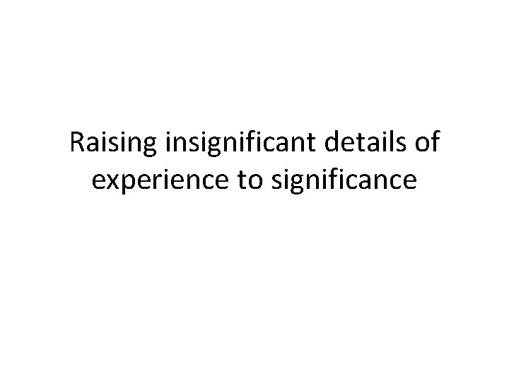 Raising insignificant details of experience to significance 