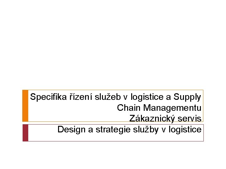 Specifika řízení služeb v logistice a Supply Chain Managementu Zákaznický servis Design a strategie
