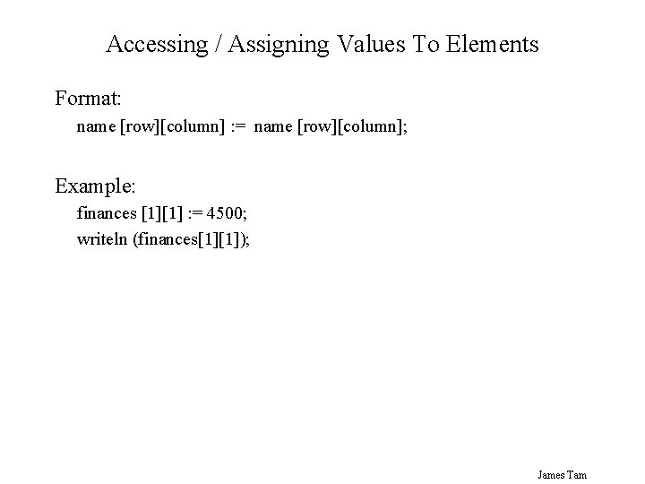 Accessing / Assigning Values To Elements Format: name [row][column] : = name [row][column]; Example: