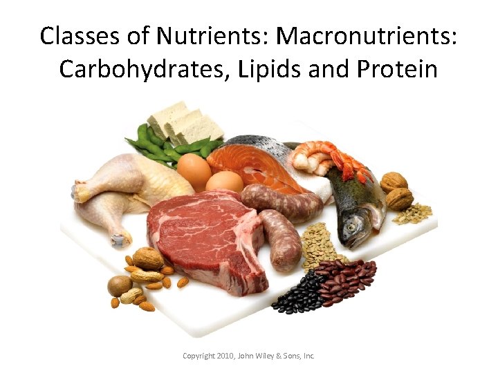 Classes of Nutrients: Macronutrients: Carbohydrates, Lipids and Protein Copyright 2010, John Wiley & Sons,