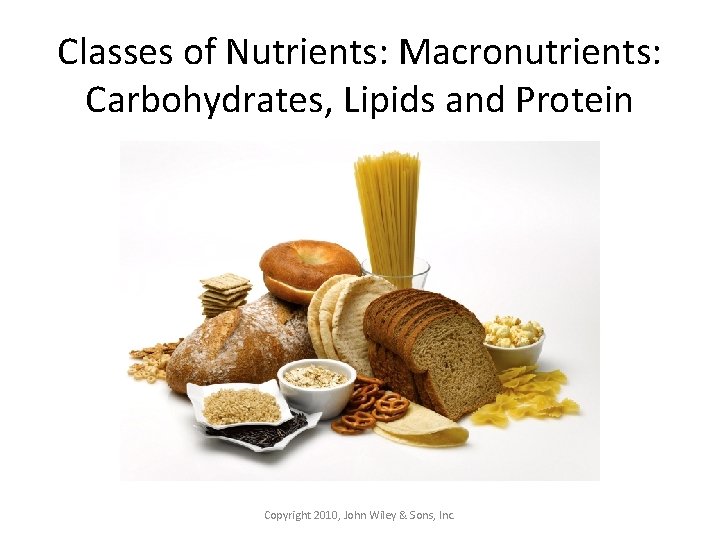 Classes of Nutrients: Macronutrients: Carbohydrates, Lipids and Protein Copyright 2010, John Wiley & Sons,