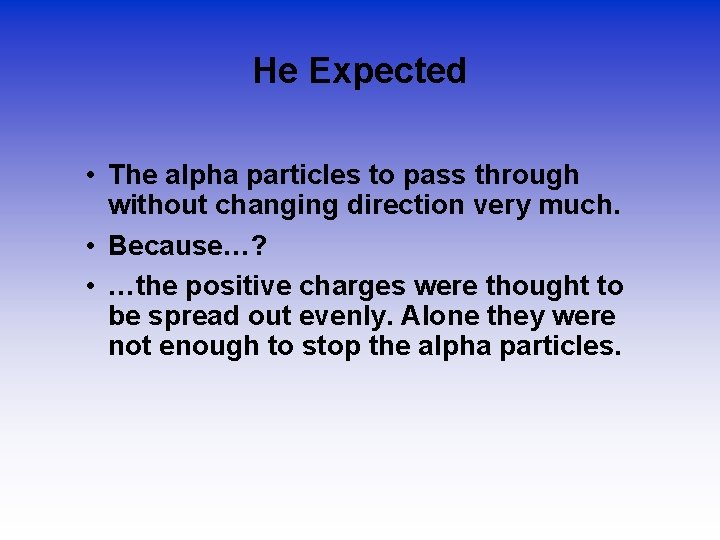 He Expected • The alpha particles to pass through without changing direction very much.