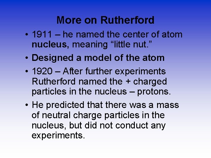 More on Rutherford • 1911 – he named the center of atom nucleus, meaning