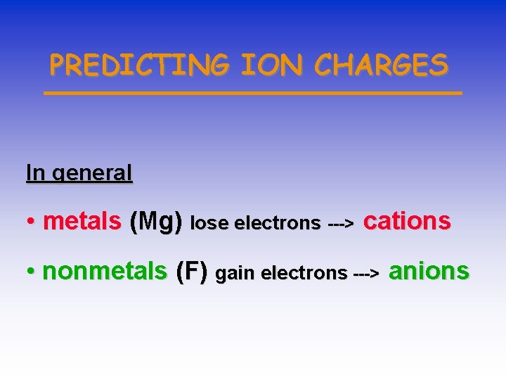 PREDICTING ION CHARGES In general • metals (Mg) lose electrons ---> cations • nonmetals