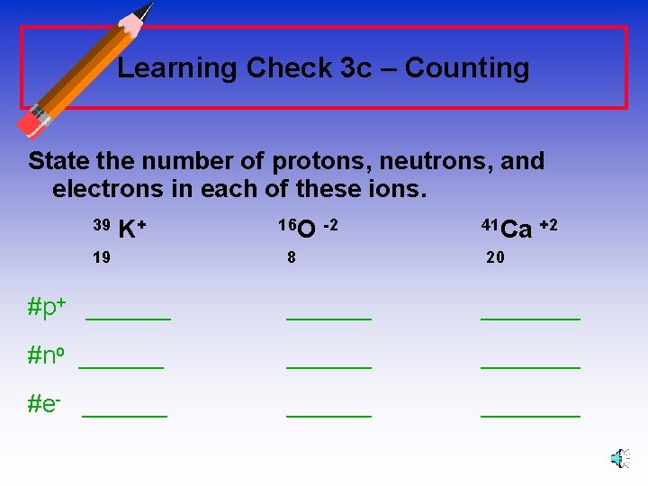 Learning Check 3 c – Counting State the number of protons, neutrons, and electrons