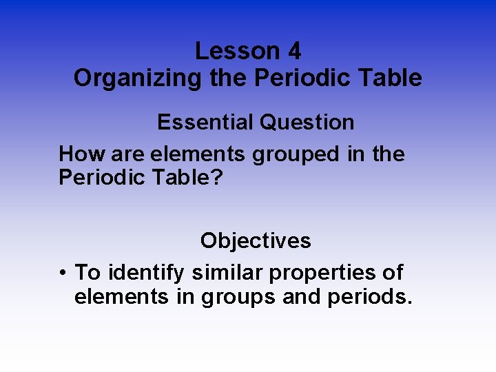 Lesson 4 Organizing the Periodic Table Essential Question How are elements grouped in the