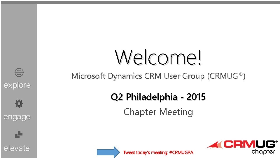 Welcome! explore Microsoft Dynamics CRM User Group (CRMUG®) Q 2 Philadelphia - 2015 engage