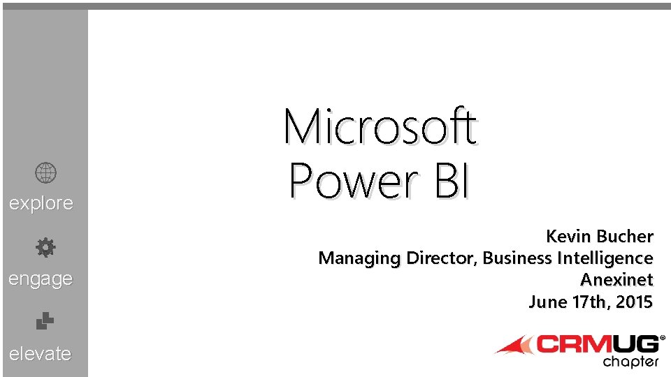 explore engage elevate Microsoft Power BI Kevin Bucher Managing Director, Business Intelligence Anexinet June