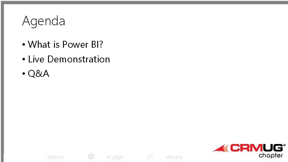 Agenda • What is Power BI? • Live Demonstration • Q&A explore engage elevate
